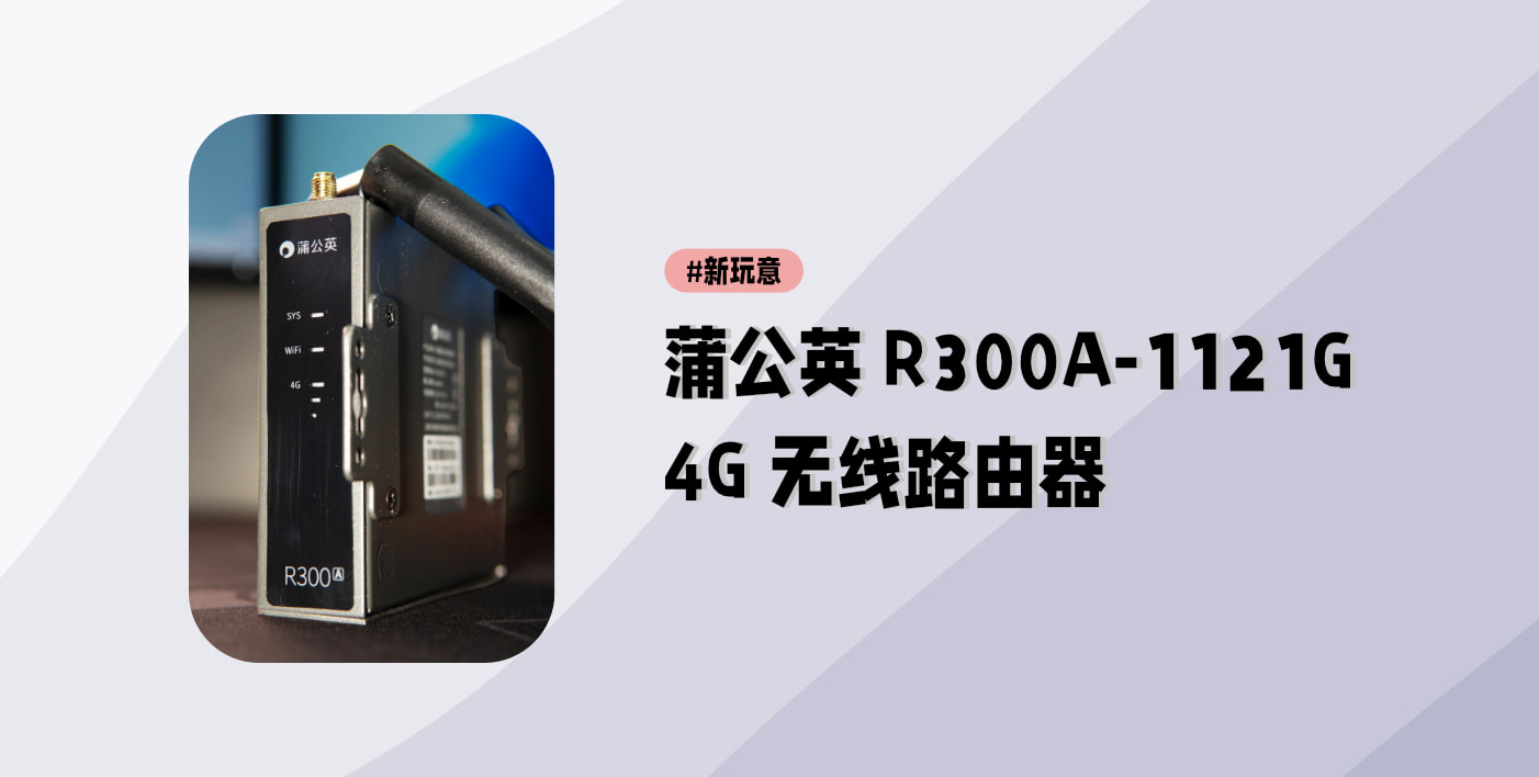 新玩意：蒲公英 R300A 4G 路由器